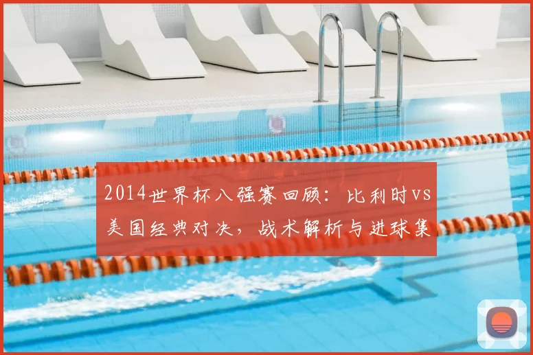 2014世界杯八强赛回顾：比利时vs美国经典对决，战术解析与进球集锦