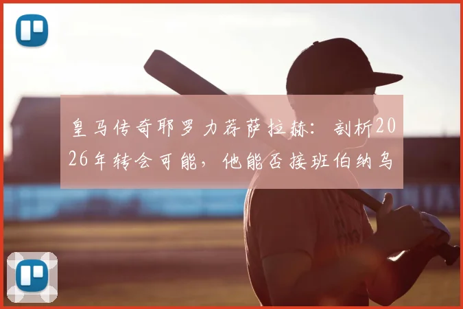 皇马传奇耶罗力荐萨拉赫：剖析2026年转会可能，他能否接班伯纳乌锋线传奇？