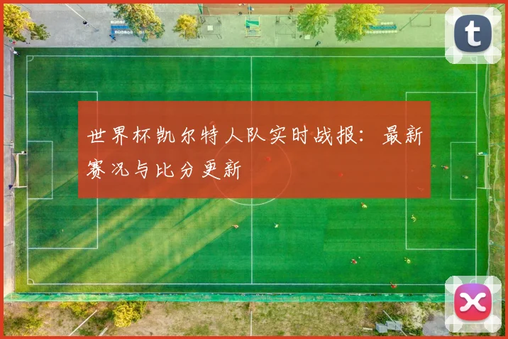 世界杯凯尔特人队实时战报：最新赛况与比分更新
