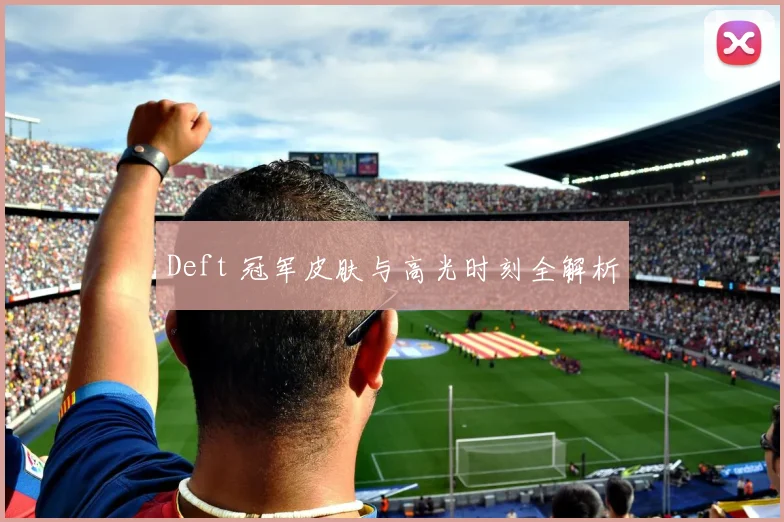 Deft 冠军皮肤与高光时刻全解析
