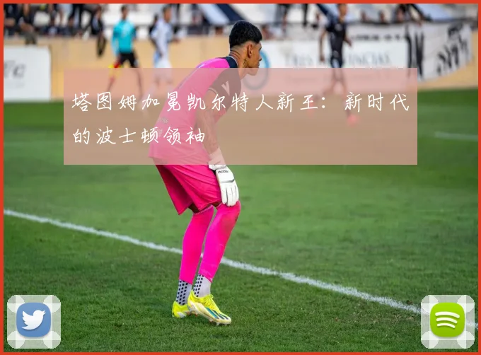 塔图姆加冕凯尔特人新王：新时代的波士顿领袖