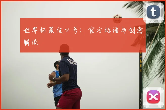 世界杯最佳口号：官方标语与创意解读