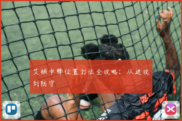 艾顿中锋位置打法全攻略:从进攻到防守