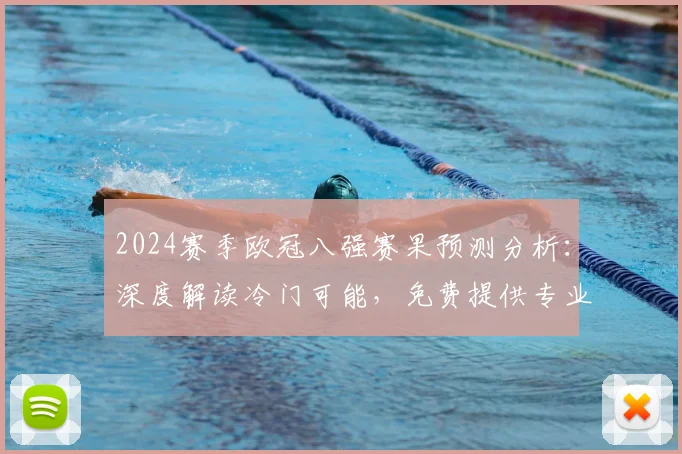 2024赛季欧冠八强赛果预测分析：深度解读冷门可能，免费提供专业前瞻