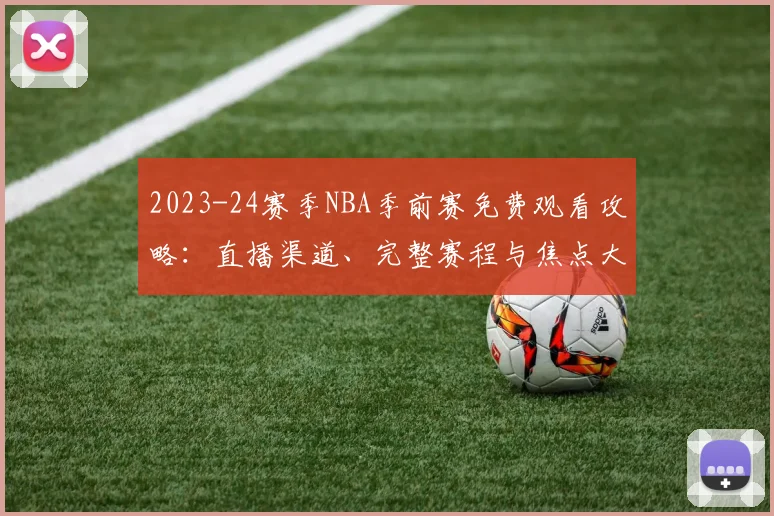 2023-24赛季NBA季前赛免费观看攻略：直播渠道、完整赛程与焦点大战解析