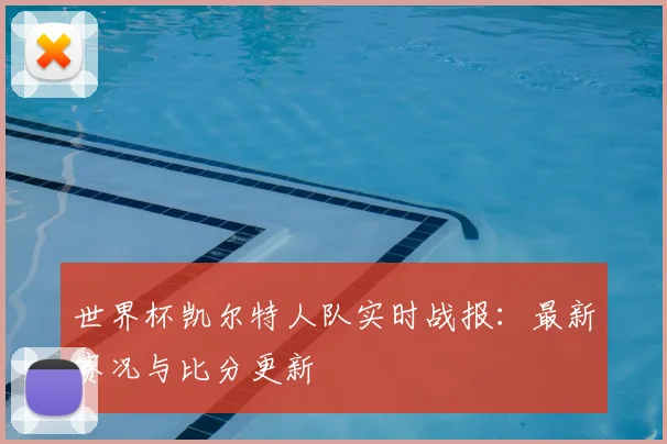 世界杯凯尔特人队实时战报：最新赛况与比分更新
