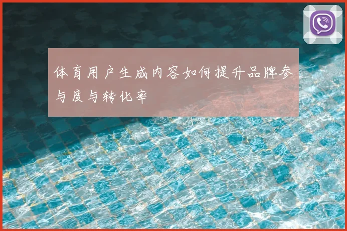 体育用户生成内容如何提升品牌参与度与转化率
