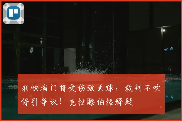 利物浦门将受伤致丢球，裁判不吹停引争议！克拉滕伯格释疑