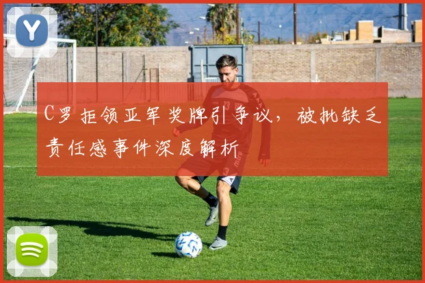 C罗拒领亚军奖牌引争议，被批缺乏责任感事件深度解析