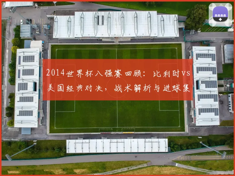 2014世界杯八强赛回顾:比利时vs美国经典对决,战术解析与进球集锦