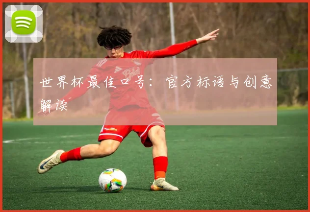 世界杯最佳口号:官方标语与创意解读