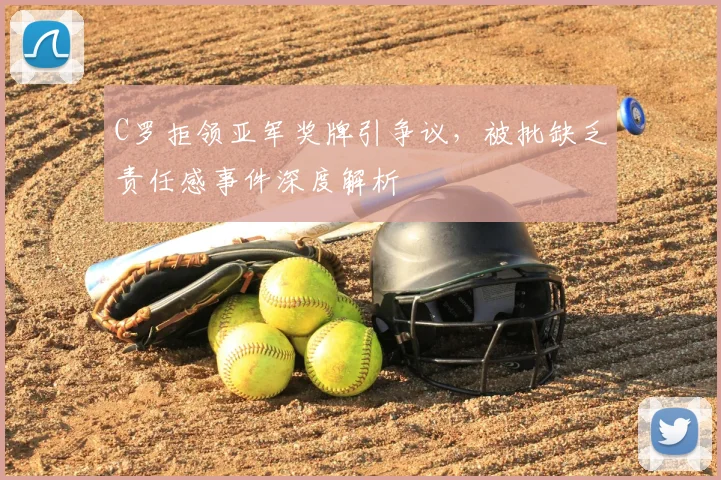 C罗拒领亚军奖牌引争议，被批缺乏责任感事件深度解析