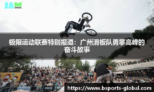极限运动联赛特别报道：广州滑板队勇攀高峰的奋斗故事