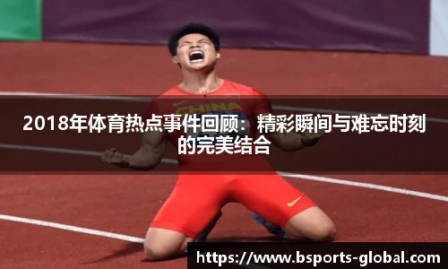 2018年体育热点事件回顾：精彩瞬间与难忘时刻的完美结合