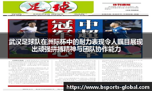 武汉足球队在洲际杯中的耐力表现令人瞩目展现出顽强拼搏精神与团队协作能力