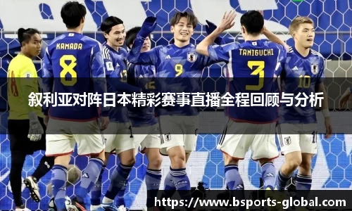 叙利亚对阵日本精彩赛事直播全程回顾与分析