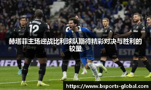 赫塔菲主场迎战比利球队期待精彩对决与胜利的较量