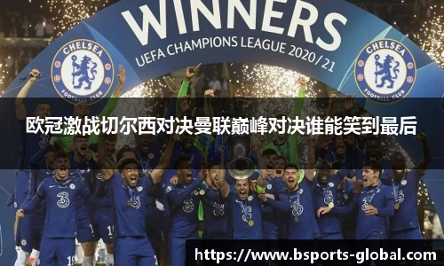 欧冠激战切尔西对决曼联巅峰对决谁能笑到最后